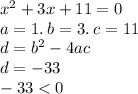 {x}^{2} + 3x + 11 = 0 \\ a =1 . \: b = 3. \: c = 11 \\ d = {b}^{2} - 4ac \\ d = - 33 \\ - 33 < 0