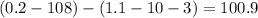 (0.2 - 108) - (1.1 - 10 - 3) = 100.9