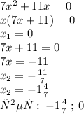 7 {x}^{2} + 11x = 0 \\ x(7x + 11) = 0 \\ x _{1} = 0 \\ 7x + 11 = 0 \\ 7x = - 11 \\ x_{2} = - \frac{11}{7} \\ x _{2} = - 1 \frac{4}{7} \\ ответ: \: - 1 \frac{4}{7} \: ; \: 0