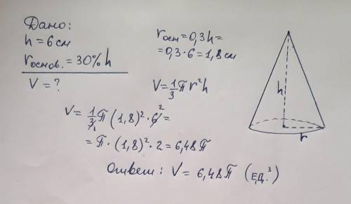 Высота прямого кругового конуса равна 6 см а его радиус состовляет 30%его высоты найди обьем конуса