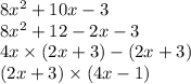 8x {}^{2} + 10x - 3 \\ 8x {}^{2} + 12 - 2x - 3 \\ 4x \times (2x + 3) - (2x + 3) \\ (2x + 3) \times (4x - 1)