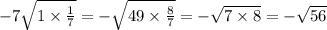 - 7 \sqrt{1 \times \frac{1}{7} } = - \sqrt{49 \times \frac{8}{7} } = - \sqrt{7 \times 8} = - \sqrt{56}