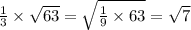 \frac{1}{3} \times \sqrt{63} = \sqrt{ \frac{1}{9} \times 63 } = \sqrt{7}