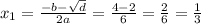 x _{1} = \frac{ - b - \sqrt{d} }{2a} = \frac{4 - 2}{6} = \frac{2}{6} = \frac{1}{3}