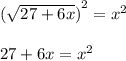 {(\sqrt{27+6x})}^{2} = {x}^{2} \\\\ 27+6x = {x}^{2}