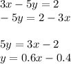 3x - 5y = 2 \\ - 5y = 2 - 3x \\ \\5y = 3x - 2 \\ y = 0.6x - 0.4