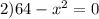 2)64 - {x}^{2} = 0