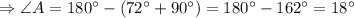 \Rightarrow \angle A = 180^{\circ}-(72^{\circ}+90^{\circ})=180^{\circ}-162^{\circ}=18^{\circ}