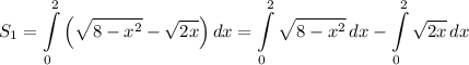 S_{1} = \displaystyle \int\limits^{2}_{0} {\left(\sqrt{8 - x^{2}} - \sqrt{2x} \right)} \, dx = \int\limits^{2}_{0} {\sqrt{8 - x^{2}}} \, dx - \int\limits^{2}_{0} { \sqrt{2x} } \, dx