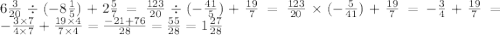 6 \frac{3}{20} \div ( - 8 \frac{1}{5} ) + 2 \frac{5}{7} = \frac{123}{20} \div ( - \frac{41}{5} ) + \frac{19}{7} = \frac{123}{20} \times ( - \frac{5}{41} ) + \frac{19}{7} = - \frac{3}{4} + \frac{19}{7} = - \frac{3 \times 7}{4 \times 7} + \frac{19 \times 4}{7 \times 4} = \frac{-21 + 76}{28} = \frac{55}{28} = 1 \frac{27}{28}