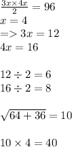 \frac{3x \times 4x}{2} = 96 \\ x = 4 \\ = 3x = 12 \\ 4x = 16 \\ \\ 12 \div 2 = 6 \\ 16 \div 2 = 8 \\ \\ \sqrt{64 + 36} = 10 \\ \\ 10 \times 4 = 40