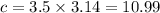 c = 3.5 \times 3.14 = 10.99