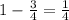 1- \frac{3}{4} = \frac{1}{4}