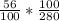 \frac{56}{100}*\frac{100}{280}