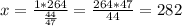 x=\frac{1*264}{\frac{44}{47} }=\frac{264*47}{44}=282