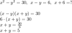 x^2-y^2=30, \:\: x-y = 6, \:\: x+6 = ?\\\\(x-y)(x+y)=30\\6\cdot (x+y)=30\\x+y=\frac{30}{6} \\x+y = 5