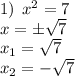 1) \:\:x^2=7\\x=\pm\sqrt{7}\\x_1=\sqrt{7}\\x_2=-\sqrt{7}