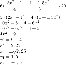 6) \: \: \dfrac{2x^2-1}{4}=\dfrac{1+1,5x^2}{5} \: \: \: \: \: \: \bigg|\cdot20\\\\5\cdot(2x^2-1)=4\cdot(1+1,5x^2)\\10x^2-5=4+6x^2\\10x^2-6x^2=4+5\\4x^2=9\\x^2=9\div4\\x^2=2,25\\x=\pm\sqrt{2,25}\\x_1=1,5\\x_2=-1,5