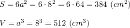 S=6a^2=6\cdot 8^2=6\cdot 64=384 \:\: (cm^2)\\\\V=a^3 = 8^3= 512 \:\: (cm^3)