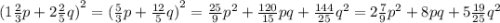 {(1 \frac{2}{3}p + 2 \frac{2}{5} q) }^{2} = {( \frac{5}{3}p + \frac{12}{5} q) }^{2} = \frac{25}{9} {p}^{2} + \frac{120}{15} pq + \frac{144}{25} {q}^{2} = 2 \frac{7}{9} {p}^{2} +8pq + 5 \frac{19}{25} {q}^{2}