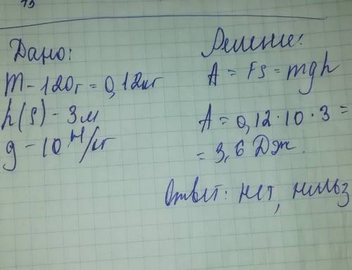 Можно ли совершить работу 8 Дж, если поднять камень массой 120 грамм на высоту 3 метра один раз?​