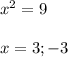 x^{2} =9\\\\x=3;-3