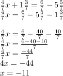 \frac{4}{7} x+1\frac{3}{7} =\frac{6}{7} -5\frac{5}{7}\\\frac{4}{7} x=\frac{6}{7} -5\frac{5}{7} -1\frac{3}{7} \\\\\frac{4}{7} x=\frac{6}{7} -\frac{40}{7} -\frac{10}{7} \\\frac{4}{7} x=\frac{6-40-10}{7} \\\frac{4}{7} x=\frac{-44}{7} \\4x=-44\\x=-11