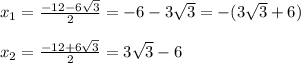 x_{1}=\frac{-12-6\sqrt{3}}{2}=-6-3\sqrt{3}=-(3\sqrt{3} +6)\\\\x_{2}=\frac{-12+6\sqrt{3}}{2}=3\sqrt{3}-6