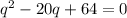 q^{2} -20q+64=0