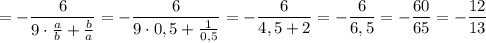 =-\dfrac{6}{9\cdot \frac{a}{b}+\frac{b}{a}}=-\dfrac{6}{9\cdot 0,5+\frac{1}{0,5}}=-\dfrac{6}{4,5+2}=-\dfrac{6}{6,5}=-\dfrac{60}{65}=-\dfrac{12}{13}