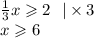 \frac{1}{3} x \geqslant 2 \: \: \: | \times 3\\ x \geqslant 6