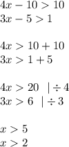 4x - 10 10 \\ 3x - 5 1 \\ \\ 4x 10 + 10 \\ 3x 1 + 5 \\ \\4 x 20 \: \: \: | \div 4 \\ 3x 6 \: \: \: | \div 3 \\ \\ x 5 \\ x 2