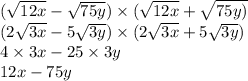 ( \sqrt{12x} - \sqrt{75y} ) \times ( \sqrt{12x} + \sqrt{75y) } \\ (2 \sqrt{3x} - 5 \sqrt{3y} ) \times (2 \sqrt{3x} + 5 \sqrt{3y} ) \\ 4 \times 3x - 25 \times 3y \\ 12x - 75y