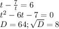 t-\frac{7}{t} =6\\t^{2} -6t-7=0\\D=64;\sqrt{D}=8\\