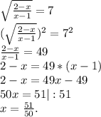 \sqrt{\frac{2-x}{x-1} } =7\\(\sqrt{\frac{2-x}{x-1} } )^{2} =7^{2} \\\frac{2-x}{x-1} =49\\2-x=49*(x-1)\\2-x=49x-49\\50x=51|:51\\x=\frac{51}{50}.