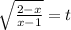 \sqrt{\frac{2-x}{x-1} } =t