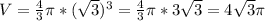 V=\frac{4}{3} \pi * (\sqrt{3})^3=\frac{4}{3} \pi *3\sqrt{3} = 4\sqrt{3} \pi