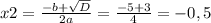 x2=\frac{-b+\sqrt{D} }{2a} =\frac{-5+3}{4} =-0,5