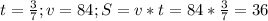 t=\frac{3}{7}; v = 84; S=v*t=84*\frac{3}{7}=36