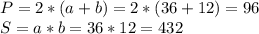 P=2*(a+b)=2*(36+12)=96\\S=a*b=36*12=432