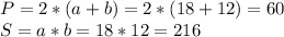 P=2*(a+b)=2*(18+12)=60\\S=a*b=18*12=216