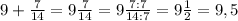 9+\frac{7}{14} =9\frac{7}{14}=9\frac{7:7}{14:7}=9\frac{1}{2}=9,5