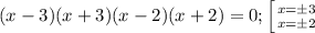 (x-3)(x+3)(x-2)(x+2)=0;\left [ {{x=\pm 3} \atop {x=\pm 2}} \right.