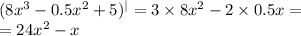 (8 {x}^{3} - 0.5 {x}^{2} + 5) ^{ | } = 3 \times 8 {x}^{2} - 2 \times 0.5x = \\ = 24 {x}^{2} - x