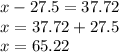 x - 27.5 = 37.72 \\ x = 37.72 + 27.5 \\ x = 65.22