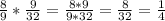 \frac{8}{9}*\frac{9}{32}=\frac{8*9}{9*32}=\frac{8}{32}=\frac{1}{4}