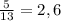 \frac{5}{13} =2,6\\