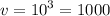 v = {10}^{3} = 1000