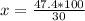 x = \frac{47.4 * 100}{30}