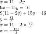 x = 11 - 2y \\ 9x + 15y = 16 \\ 9(11 - 2y) + 15y = 16 \\ y = \frac{83}{3} \\ x = 11 - 2 \times \frac{83}{3} \\ x = - \frac{133}{3}